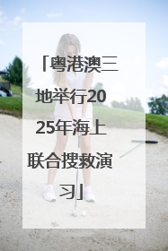 粤港澳三地举行2025年海上联合搜救演习